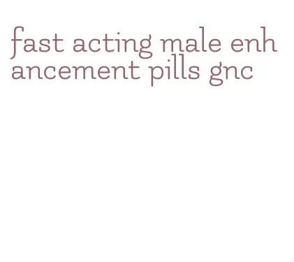 fast acting male enhancement pills gnc