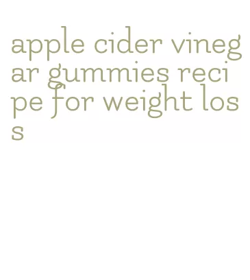 apple cider vinegar gummies recipe for weight loss