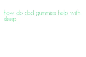 how do cbd gummies help with sleep
