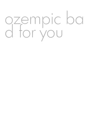 ozempic bad for you