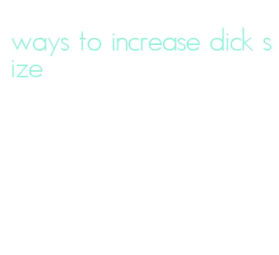 ways to increase dick size