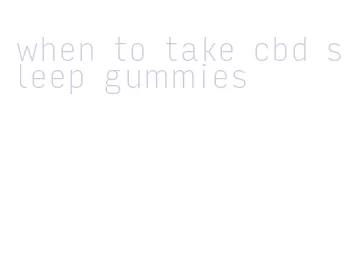 when to take cbd sleep gummies