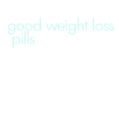 good weight loss pills