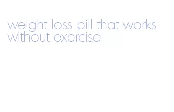 weight loss pill that works without exercise