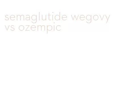 semaglutide wegovy vs ozempic