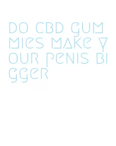 do cbd gummies make your penis bigger