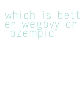 which is better wegovy or ozempic