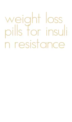 weight loss pills for insulin resistance