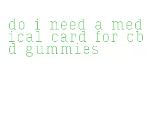 do i need a medical card for cbd gummies