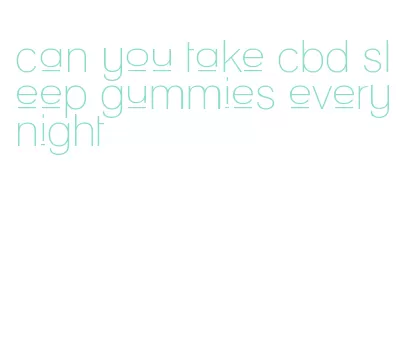 can you take cbd sleep gummies every night