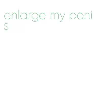 enlarge my penis