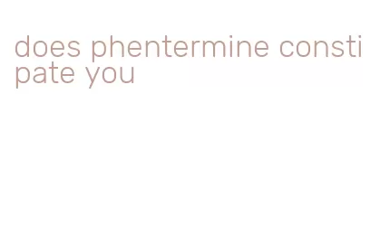 does phentermine constipate you