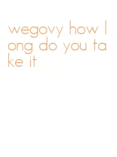 wegovy how long do you take it