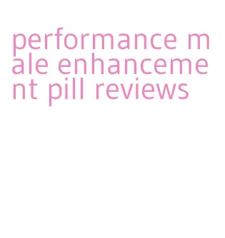 performance male enhancement pill reviews