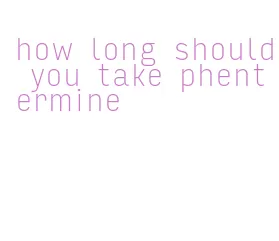 how long should you take phentermine