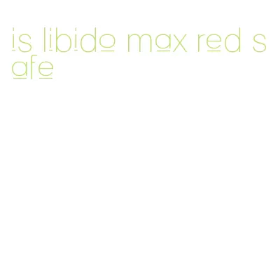 is libido max red safe