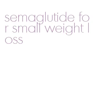 semaglutide for small weight loss