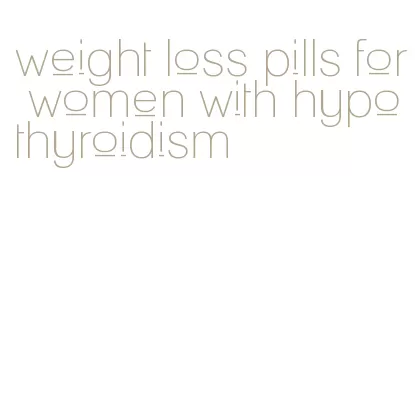 weight loss pills for women with hypothyroidism