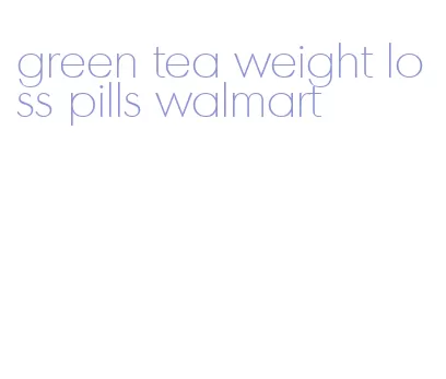 green tea weight loss pills walmart