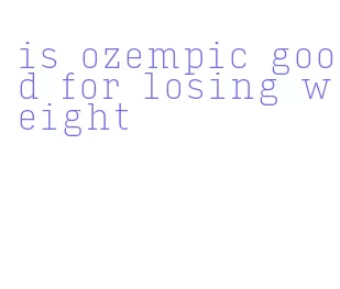 is ozempic good for losing weight