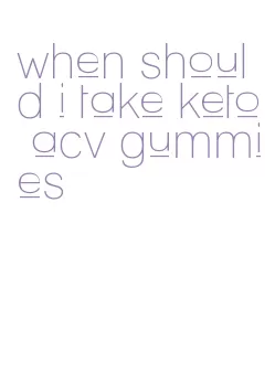 when should i take keto acv gummies
