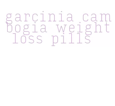 garcinia cambogia weight loss pills