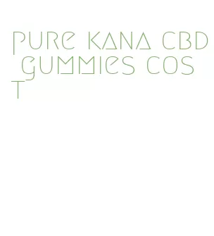 pure kana cbd gummies cost