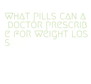 what pills can a doctor prescribe for weight loss