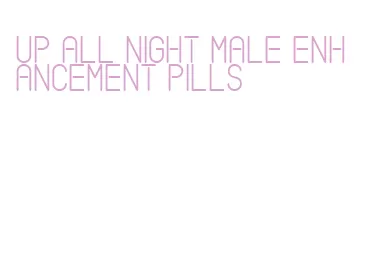 up all night male enhancement pills