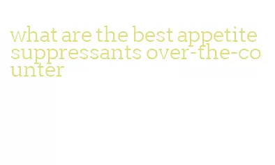 what are the best appetite suppressants over-the-counter