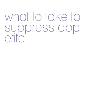 what to take to suppress appetite