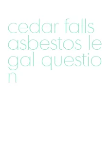 cedar falls asbestos legal question