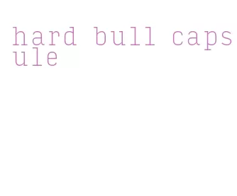 hard bull capsule