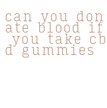 can you donate blood if you take cbd gummies