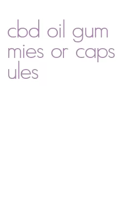 cbd oil gummies or capsules