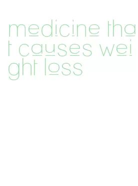 medicine that causes weight loss