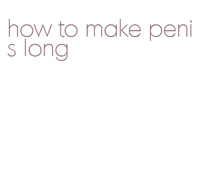 how to make penis long