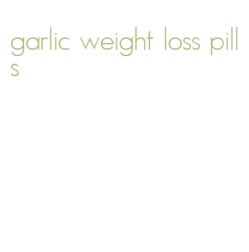 garlic weight loss pills