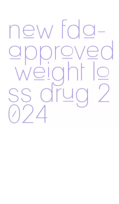 new fda-approved weight loss drug 2024