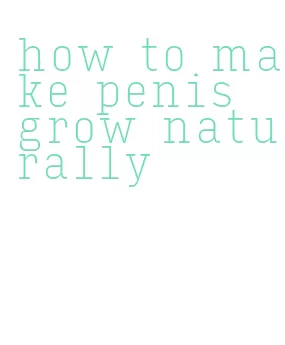 how to make penis grow naturally