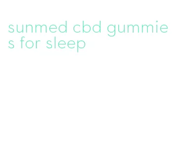 sunmed cbd gummies for sleep