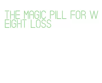 the magic pill for weight loss
