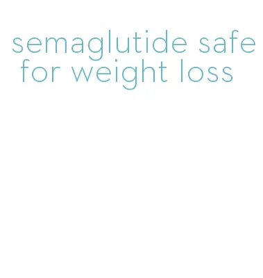 semaglutide safe for weight loss