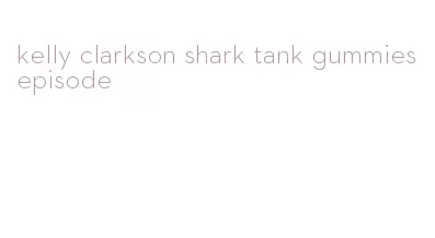 kelly clarkson shark tank gummies episode