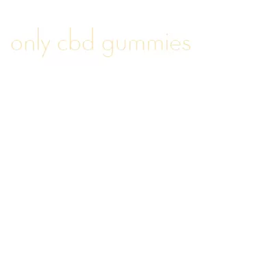 only cbd gummies