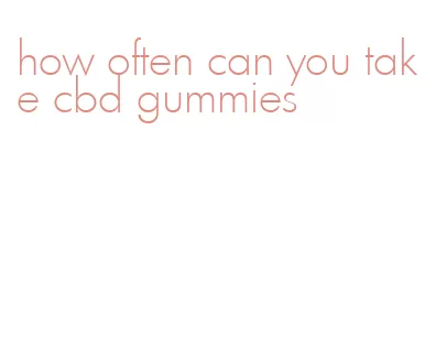 how often can you take cbd gummies