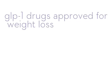 glp-1 drugs approved for weight loss