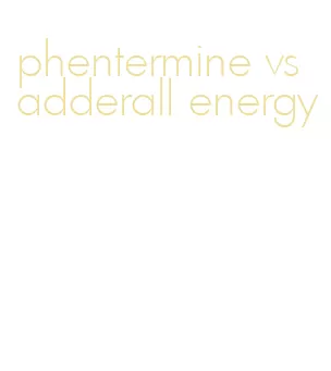 phentermine vs adderall energy