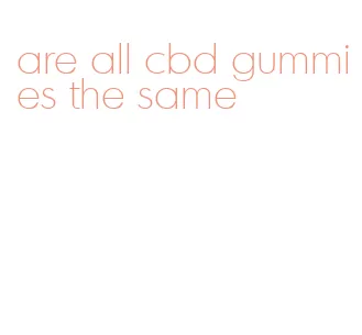 are all cbd gummies the same