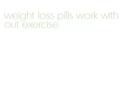 weight loss pills work without exercise